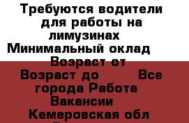 Требуются водители для работы на лимузинах. › Минимальный оклад ­ 40 000 › Возраст от ­ 28 › Возраст до ­ 50 - Все города Работа » Вакансии   . Кемеровская обл.,Гурьевск г.